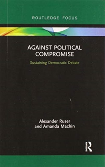Cover for Ruser, Alexander (Zeppelin University) · Against Political Compromise: Sustaining Democratic Debate (Paperback Bog) (2019)