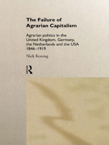 Cover for Niek Koning · The Failure of Agrarian Capitalism: Agrarian Politics in the UK, Germany, the Netherlands and the USA, 1846-1919 (Hardcover Book) (1994)