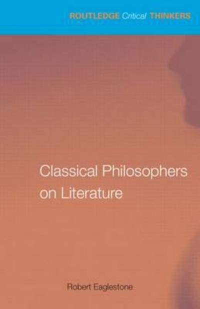 Classical Philosophers on Literature: Plato, Aristotle, Longinus - Routledge Critical Thinkers - Robert Eaglestone - Books - Taylor & Francis Ltd - 9780415750318 - December 31, 2023