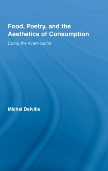 Cover for Michel Delville · Food, Poetry, and the Aesthetics of Consumption: Eating the Avant-Garde - Routledge Studies in Twentieth-Century Literature (Hardcover Book) (2007)