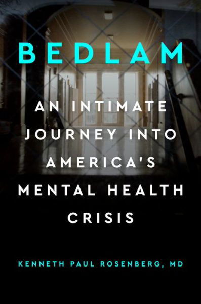 Cover for Rosenberg, Kenneth Paul, MD · Bedlam: An Intimate Journey into America's Mental Health Crisis (Hardcover bog) (2019)