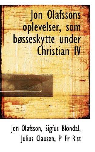 Jon Olafssons Oplevelser, Som Bacsseskytte Under Christian Iv - Sigfaos Blapndal Julius Claus Olafsson - Books - BiblioLife - 9780554532318 - August 14, 2008