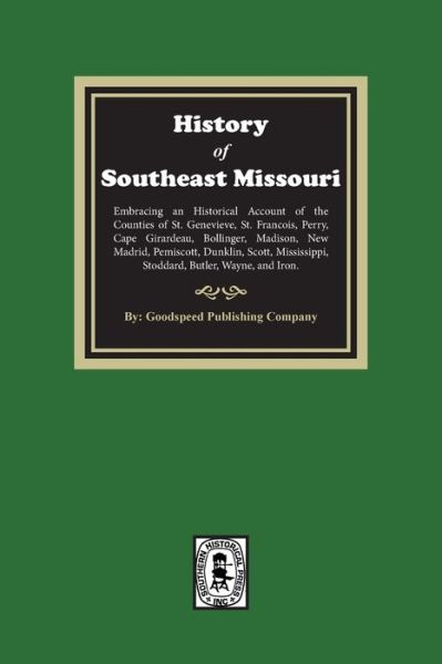 Cover for Goodspeed Publishing Company · The History of Southeast Missouri. Embracing an Historical Account of the Counties of St. Genevieve, St. Francois, Perry, Cape Girardeau, Bollinger, Madison, New Madrid, Pemiscott, Dunklin, Scott, Mississippi, Stoddard, Butler, Wayne, and Iron. (Pocketbok) (2022)