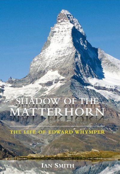 Shadow of the Matterhorn: The Life of Edward Whymper - Ian Smith - Books - Carreg Ltd - 9780956316318 - October 1, 2022