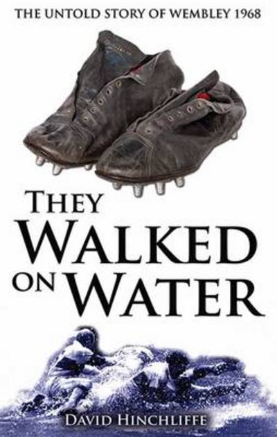 They Walked On Water: The Untold Story of Wembley 1968 - David Hinchliffe - Books - Scratching Shed Publishing Ltd - 9780957559318 - May 11, 2013