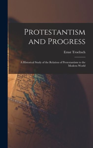 Cover for Ernst 1865-1923 Troeltsch · Protestantism and Progress; a Historical Study of the Relation of Protestantism to the Modern World (Hardcover Book) (2021)