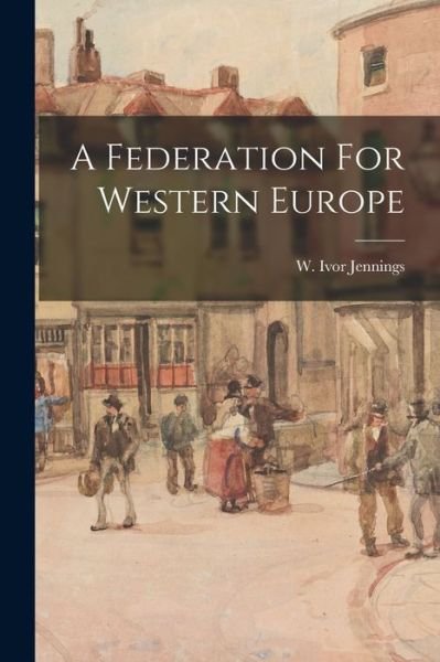 Cover for W Ivor Jennings · A Federation For Western Europe (Paperback Book) (2021)