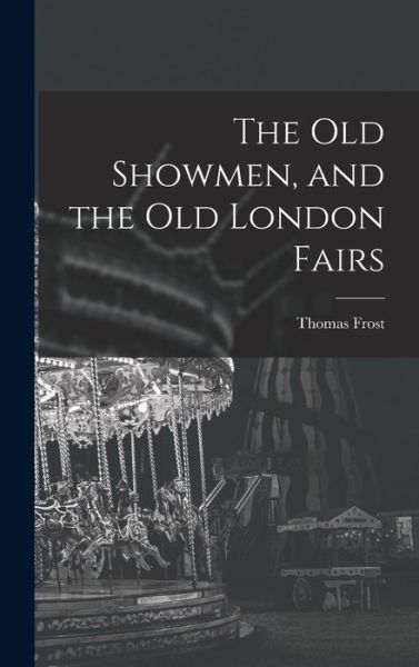 Cover for Thomas Frost · Old Showmen, and the Old London Fairs (Book) (2022)