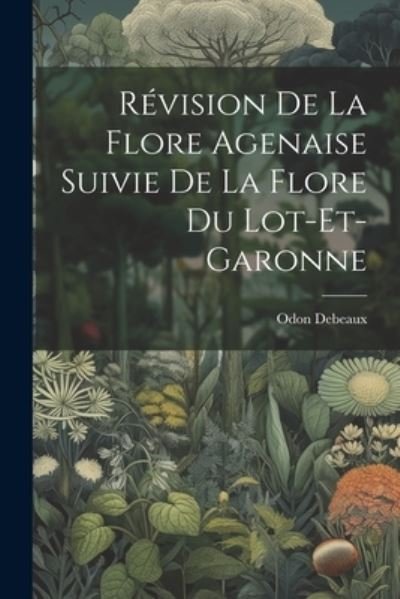 Révision de la Flore Agenaise Suivie de la Flore du Lot-Et-Garonne - Odon Debeaux - Books - Creative Media Partners, LLC - 9781021387318 - July 18, 2023