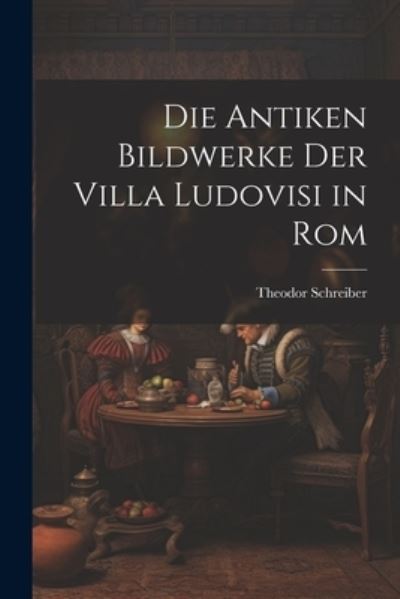 Cover for Theodor Schreiber · Die Antiken Bildwerke der Villa Ludovisi in Rom (Book) (2023)