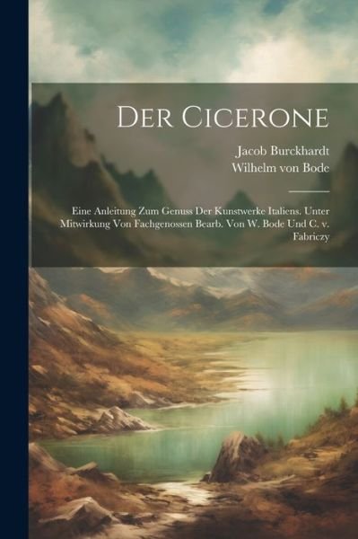 Cover for Jacob Burckhardt · Cicerone; eine Anleitung Zum Genuss der Kunstwerke Italiens. Unter Mitwirkung Von Fachgenossen Bearb. Von W. Bode und C. V. Fabriczy (Buch) (2023)