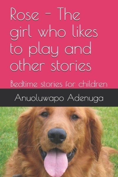 Cover for Miss Anuoluwapo Adenuga · Rose - The girl who likes to play and other stories : Bedtime stories for children (Paperback Book) (2019)