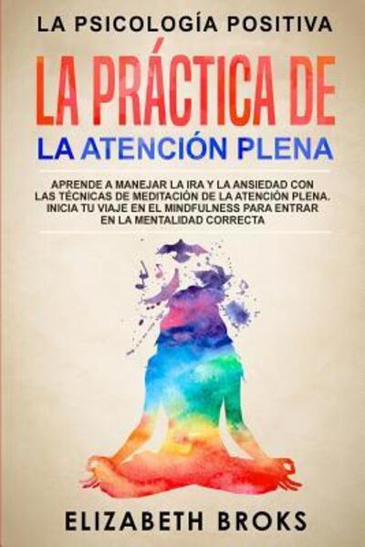 Cover for Elizabeth Broks · La Práctica de la Atención Plena Aprende a Manejar la Ira y la Ansiedad con las Técnicas de Meditación de la Atención Plena. Inicia tu Viaje en el ... en la Mentalidad Correcta (Paperback Book) (2019)