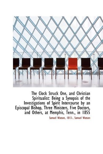 Cover for 1813- Samuel Watson Samuel Watson · The Clock Struck One, and Christian Spiritualist: Being a Synopsis of the Investigations of Spirit I (Inbunden Bok) (2009)