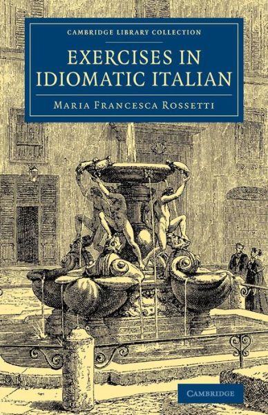 Cover for Maria Francesca Rossetti · Exercises in Idiomatic Italian: Through Literal Translation from the English - Cambridge Library Collection - Education (Paperback Book) (2014)