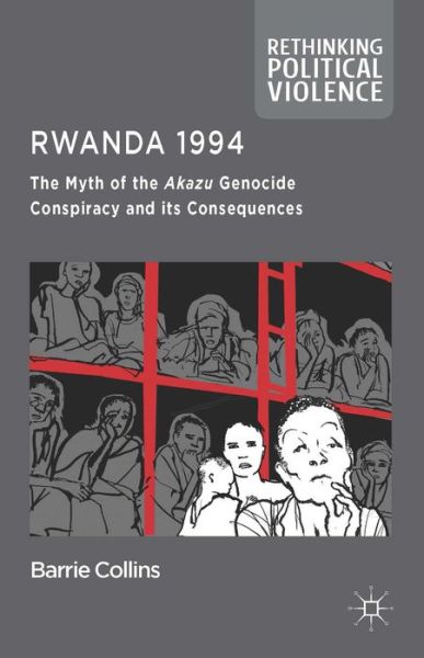 Cover for Barrie Collins · Rwanda 1994: The Myth of the Akazu Genocide Conspiracy and its Consequences - Rethinking Political Violence (Hardcover Book) (2014)