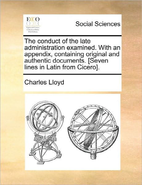 The Conduct of the Late Administration Examined. with an Appendix, Containing Original and Authentic Documents. [seven Lines in Latin from Cicero]. - Charles Lloyd - Books - Gale Ecco, Print Editions - 9781170829318 - June 10, 2010