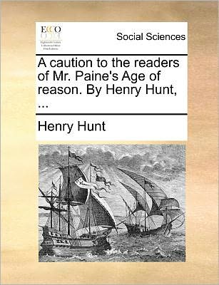 A Caution to the Readers of Mr. Paine's Age of Reason. by Henry Hunt, ... - Henry Hunt - Books - Gale Ecco, Print Editions - 9781171385318 - July 23, 2010