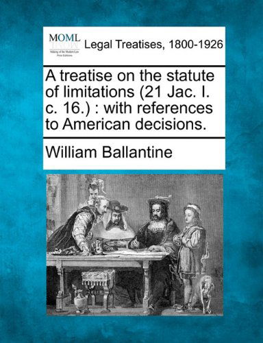 Cover for William Ballantine · A Treatise on the Statute of Limitations (21 Jac. I. C. 16.): with References to American Decisions. (Paperback Book) (2010)