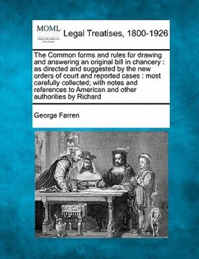 Cover for George Farren · The Common Forms and Rules for Drawing and Answering an Original Bill in Chancery: As Directed and Suggested by the New Orders of Court and Reported Cases (Taschenbuch) (2010)