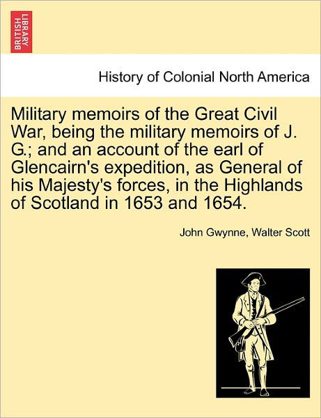 Cover for John Gwynne · Military Memoirs of the Great Civil War, Being the Military Memoirs of J. G.; and an Account of the Earl of Glencairn's Expedition, As General of His (Paperback Bog) (2011)