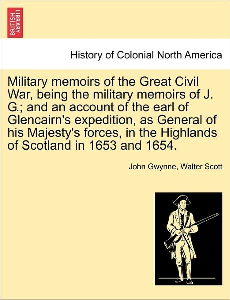 Cover for John Gwynne · Military Memoirs of the Great Civil War, Being the Military Memoirs of J. G.; and an Account of the Earl of Glencairn's Expedition, As General of His (Paperback Book) (2011)