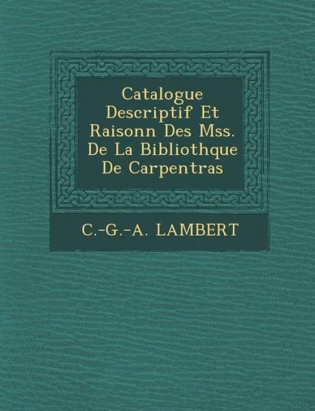 Catalogue Descriptif et Raisonn Des Mss. De La Biblioth Que De Carpentras - C -g -a Lambert - Bücher - Saraswati Press - 9781249992318 - 1. Oktober 2012