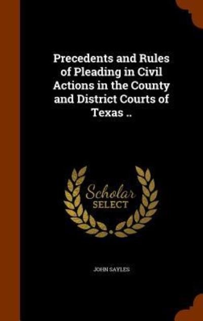 Cover for John Sayles · Precedents and Rules of Pleading in Civil Actions in the County and District Courts of Texas .. (Hardcover bog) (2015)