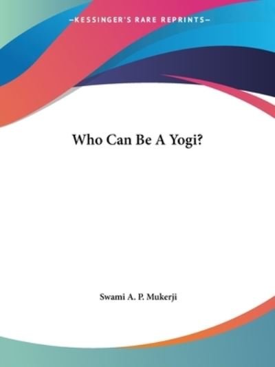 Who Can Be a Yogi? - Swami A. P. Mukerji - Livres - Kessinger Publishing, LLC - 9781425352318 - 8 décembre 2005
