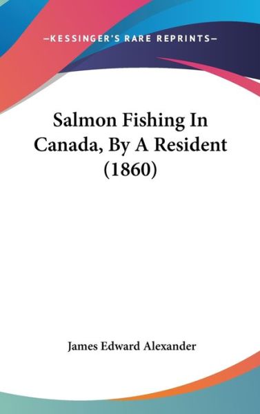 Salmon Fishing in Canada, by a Resident (1860) - James Edward Alexander - Libros - Kessinger Publishing - 9781437258318 - 1 de octubre de 2008