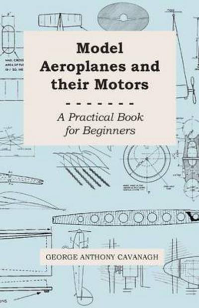 Cover for George Anthony Cavanagh · Model Aeroplanes and Their Motors - a Practical Book for Beginners (Paperback Bog) (2008)