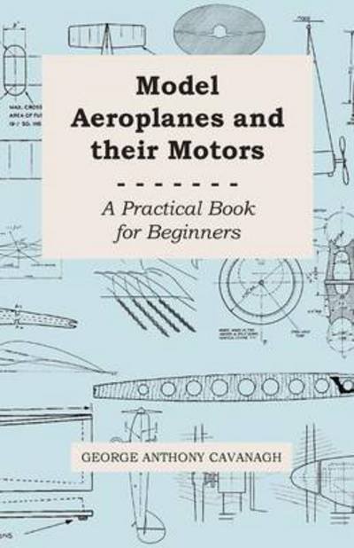 Cover for George Anthony Cavanagh · Model Aeroplanes and Their Motors - a Practical Book for Beginners (Paperback Book) (2008)