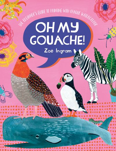 Cover for Ingram, Zoe (Author) · Oh My Gouache!: The Beginner's Guide to Painting with Opaque Watercolour (Paperback Book) (2021)