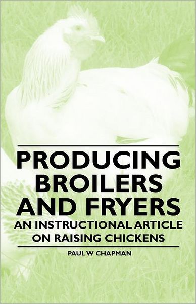 Producing Broilers and Fryers - an Instructional Article on Raising Chickens - Paul W Chapman - Boeken - Brewster Press - 9781446535318 - 8 februari 2011