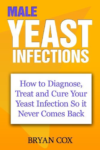 Male Yeast Infections: How to Diagnose, Treat and Cure Your Yeast  Infection So It Never Comes Back - Bryan Cox - Bøger - CreateSpace Independent Publishing Platf - 9781450507318 - 2. januar 2010