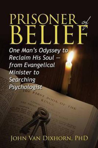 Cover for Dixhorn, John Van, PhD · Prisoner of Belief: One Man's Odyssey to Reclaim His Soul - From Evangelical Minister to Searching Psychologist (Pocketbok) (2014)