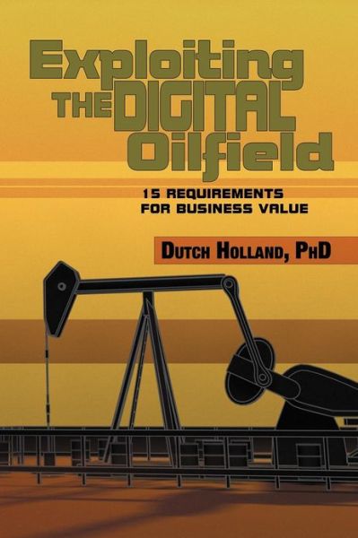 Cover for Dutch Holland Phd · Exploiting the Digital Oilfield: 15 Requirements for Business Value (Paperback Book) (2012)