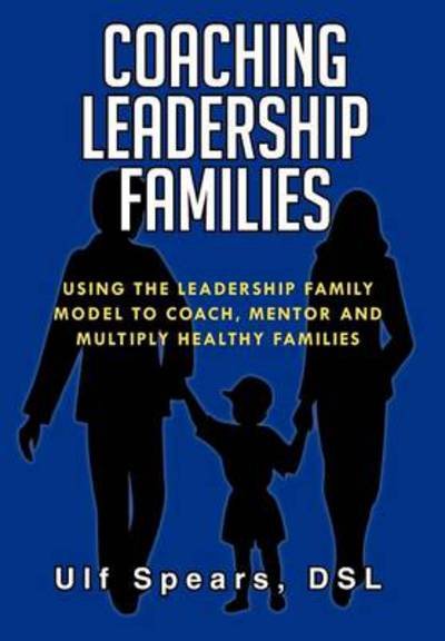 Cover for Ulf Dsl Spears · Coaching Leadership Families: Using the Leadership Family Model to Coach, Mentor and Multiply Healthy Families (Gebundenes Buch) (2012)