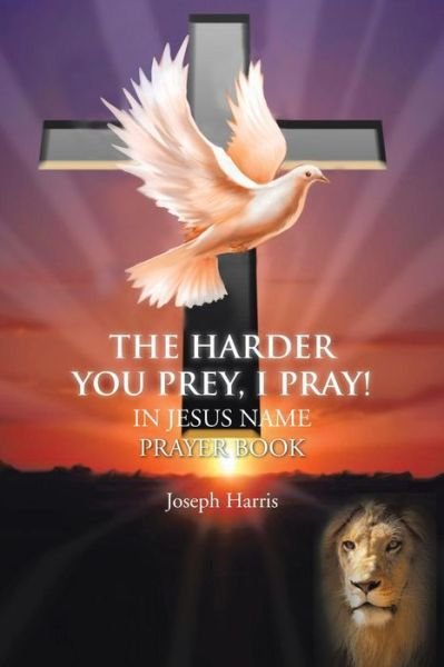 Cover for Joseph Harris · The Harder You Prey, I Pray!: in Jesus Name Prayer Book (Paperback Bog) (2013)