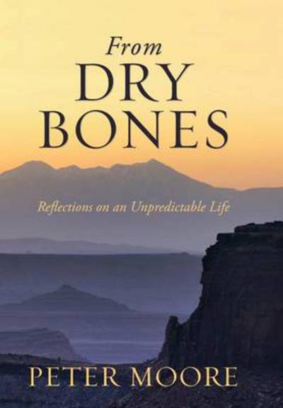 Cover for Peter Moore · From Dry Bones: Reflections on an Unpredictable Life (Hardcover Book) (2013)