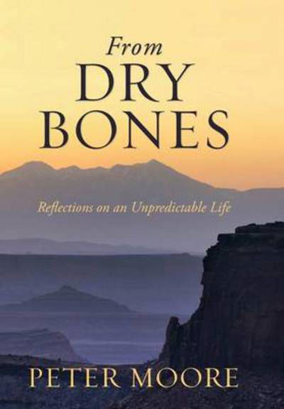 Cover for Peter Moore · From Dry Bones: Reflections on an Unpredictable Life (Gebundenes Buch) (2013)