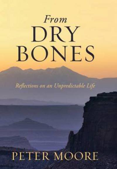 Cover for Peter Moore · From Dry Bones: Reflections on an Unpredictable Life (Hardcover bog) (2013)