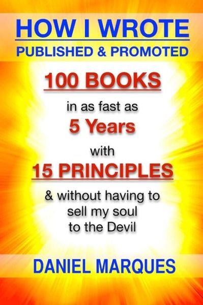 Cover for Daniel Marques · How I Wrote, Published and Promoted 100 Books: in As Fast As 5 Years with 10 Simple Principles Without Having to Sell My Soul to the Devil (Paperback Bog) (2013)