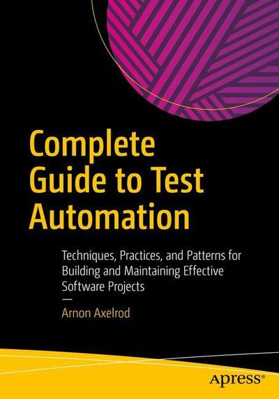 Cover for Arnon Axelrod · Complete Guide to Test Automation: Techniques, Practices, and Patterns for Building and Maintaining Effective Software Projects (Paperback Book) [1st edition] (2018)