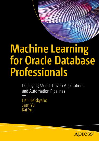 Cover for Heli Helskyaho · Machine Learning for Oracle Database Professionals: Deploying Model-Driven Applications and Automation Pipelines (Paperback Book) [1st edition] (2021)