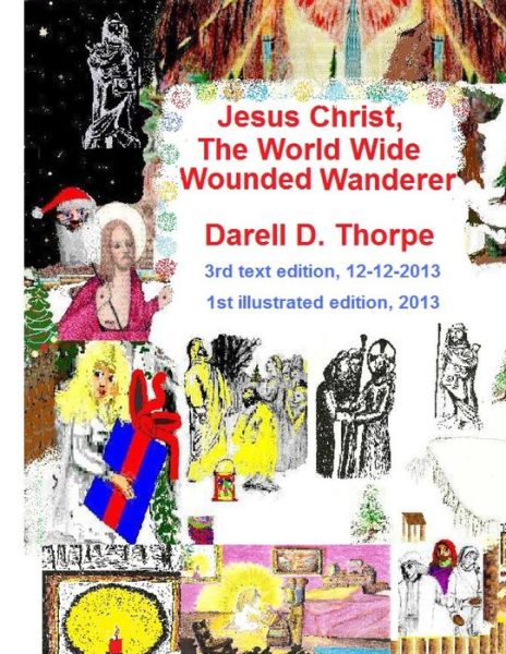 Cover for Darell D Thorpe · Jesus Christ the World Wide Wounded Wanderer {illustrated Edition 12-12-2013}: How Christ's Intercontinental Trek Around This Planet, Faded off into L (Paperback Book) (2013)