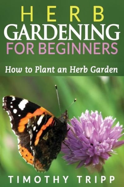 Cover for Timothy Tripp · Herb Gardening for Beginners: How to Plant an Herb Garden (Paperback Book) (2014)