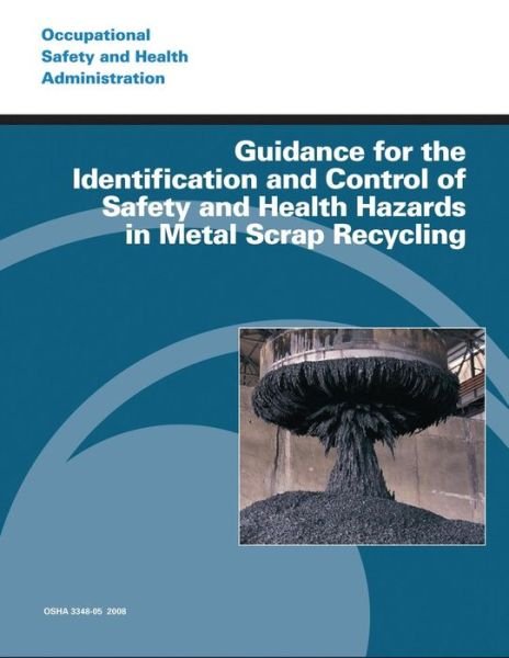 Guidance for the Identification and Control of Safety and Health Hazards in Metal Scrap Recycling - Occupational Safety and Health Administration - Books - CreateSpace Independent Publishing Platf - 9781497377318 - March 19, 2014