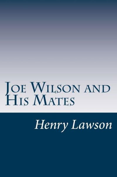 Joe Wilson and His Mates - Henry Lawson - Books - Createspace - 9781497533318 - April 3, 2014