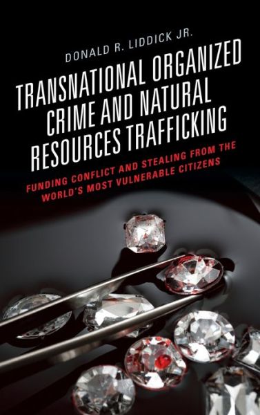 Cover for Donald R. Liddick · Transnational Organized Crime and Natural Resources Trafficking: Funding Conflict and Stealing from the World's Most Vulnerable Citizens (Hardcover Book) (2019)
